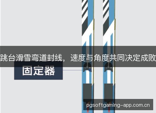 跳台滑雪弯道封线,速度与角度共同决定成败 跳台滑雪弯道封线,速度与角度共同决定成败